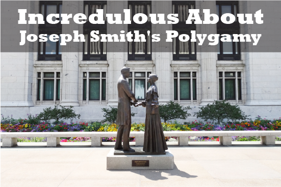 Incredulous About Joseph Smith’s Polygamy