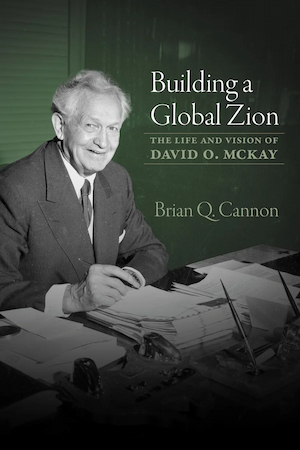 Building a Global Zion: The Life and Vision of David O. McKay: A Review