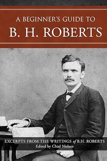 Jared Riddick's cover of A Beginner's Guide to B. H. Roberts: Excerpts from the Writings of B. H. Roberts, edited by Chad L. Nielsen